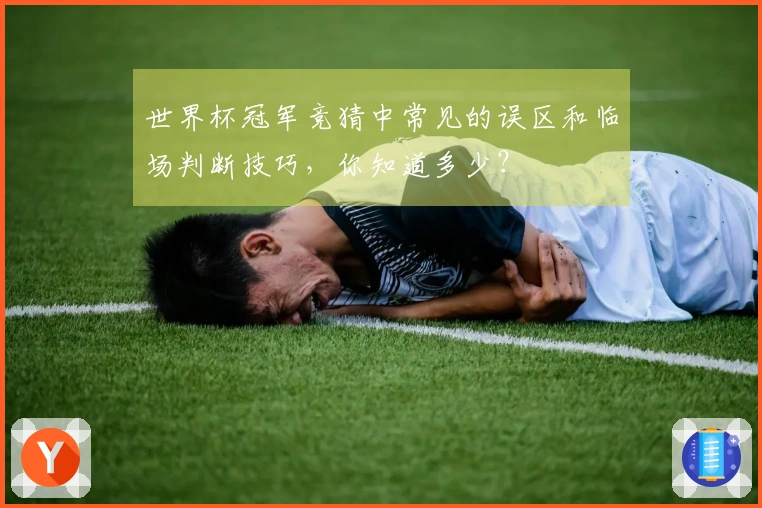 世界杯冠军竞猜中常见的误区和临场判断技巧，你知道多少？